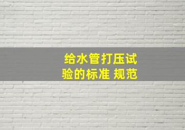 给水管打压试验的标准 规范